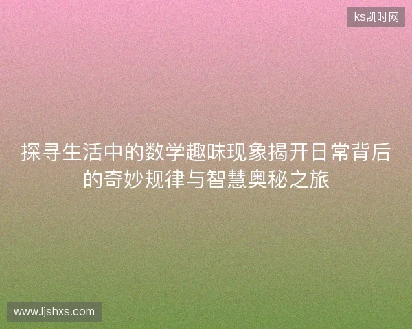 探寻生活中的数学趣味现象揭开日常背后的奇妙规律与智慧奥秘之旅 探寻生活中的数学趣味现象揭开日常背后的奇妙规律与智慧奥秘之旅