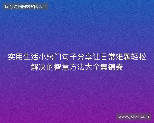 实用生活小窍门句子分享让日常难题轻松解决的智慧方法大全集锦囊 实用生活小窍门句子分享让日常难题轻松解决的智慧方法大全集锦囊